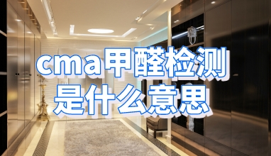 CMA甲醛检测是什么意思 CMA甲醛检测是什么意思